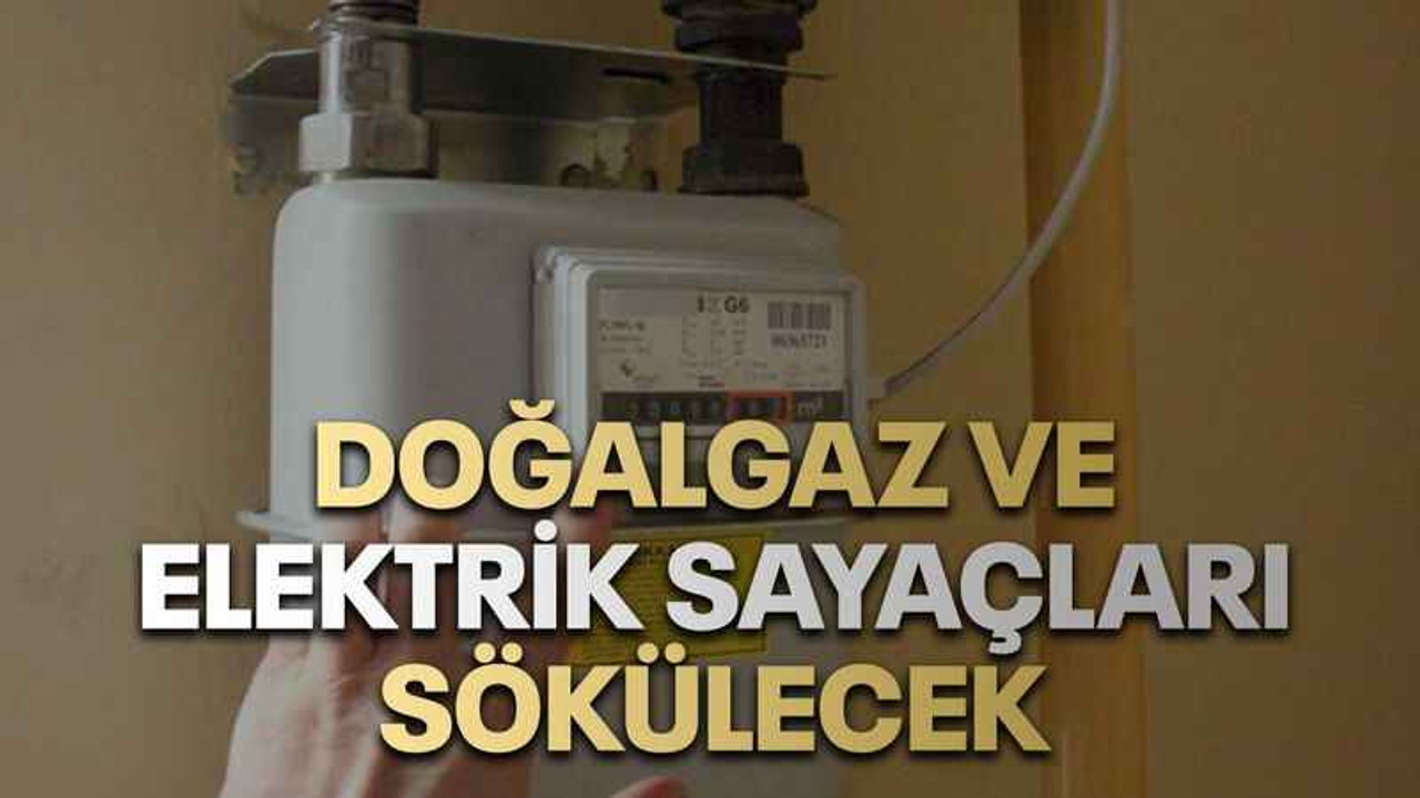 Doğalgaz ve elektrik sayaçları sökülecek